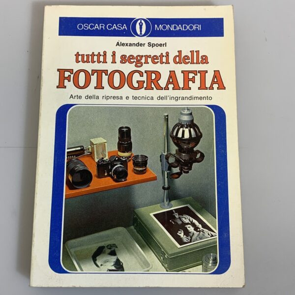 Tutti i segreti della fotografia. Alexander Spoerl. Mondadori